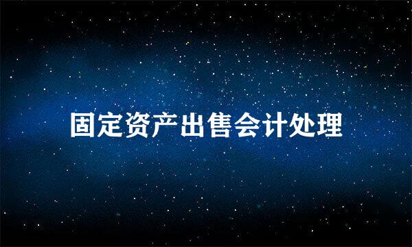 固定资产出售会计处理