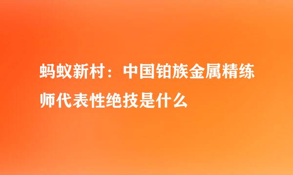 蚂蚁新村：中国铂族金属精练师代表性绝技是什么