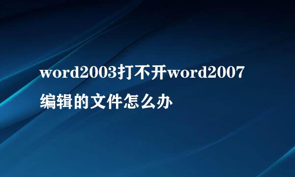 word2003打不开word2007编辑的文件怎么办