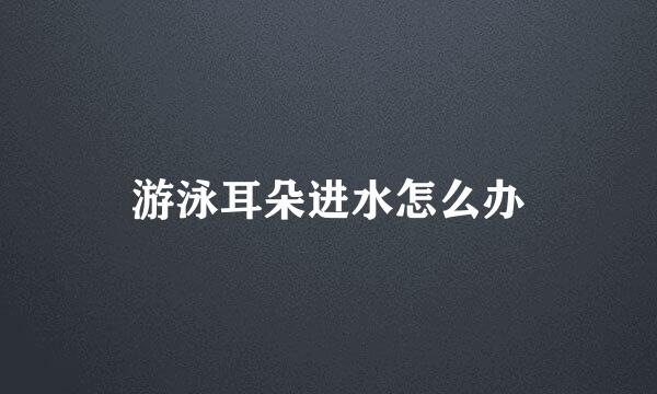 游泳耳朵进水怎么办