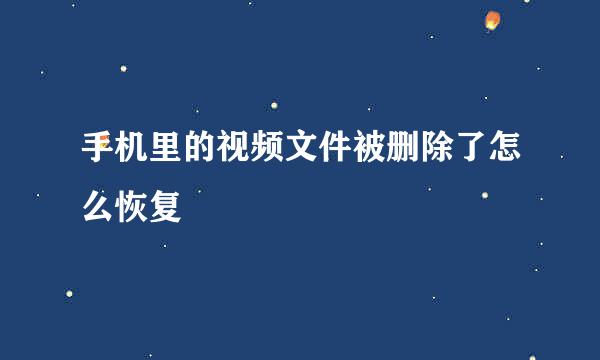 手机里的视频文件被删除了怎么恢复
