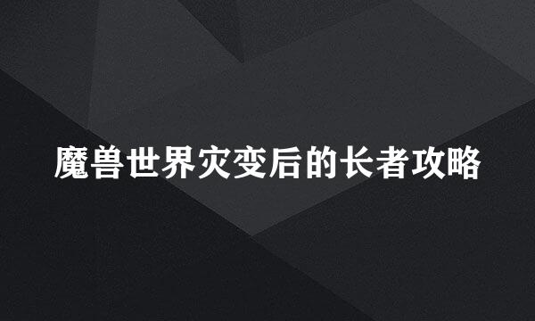 魔兽世界灾变后的长者攻略