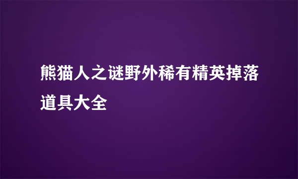熊猫人之谜野外稀有精英掉落道具大全