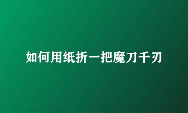 如何用纸折一把魔刀千刃
