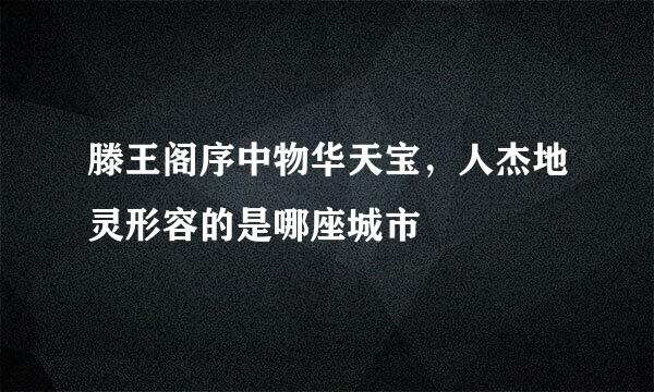 滕王阁序中物华天宝，人杰地灵形容的是哪座城市