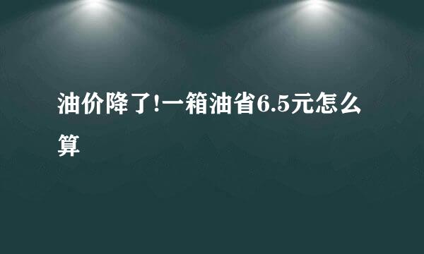油价降了!一箱油省6.5元怎么算