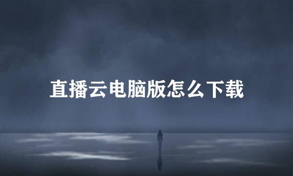 直播云电脑版怎么下载
