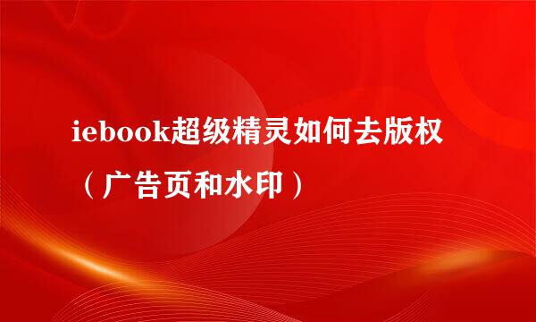 iebook超级精灵如何去版权（广告页和水印）
