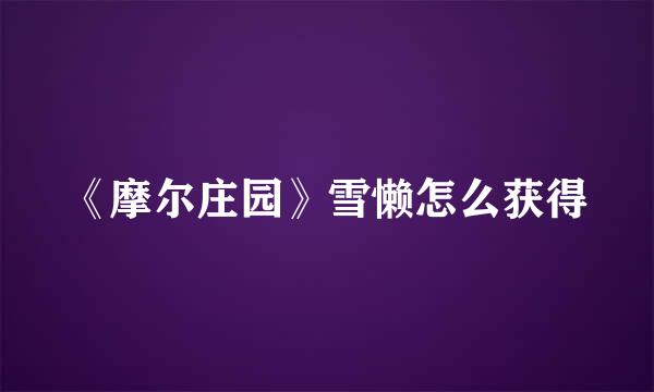 《摩尔庄园》雪懒怎么获得