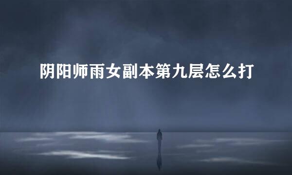 阴阳师雨女副本第九层怎么打