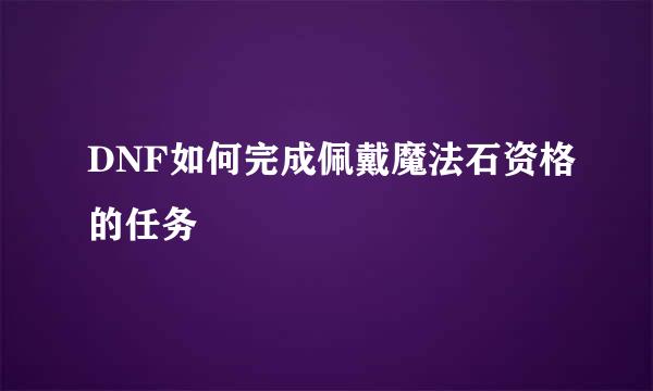 DNF如何完成佩戴魔法石资格的任务