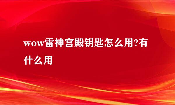 wow雷神宫殿钥匙怎么用?有什么用