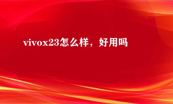 vivox23怎么样，好用吗