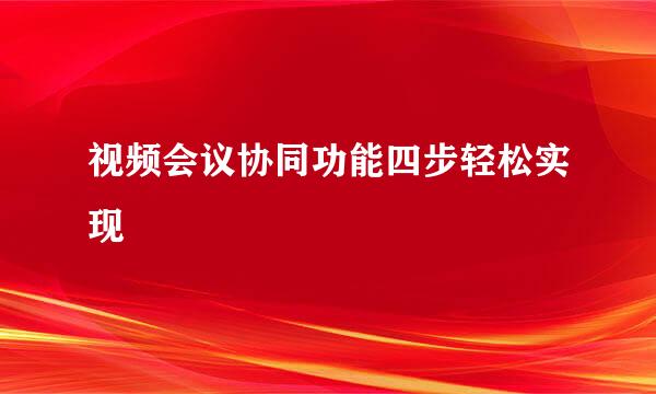 视频会议协同功能四步轻松实现