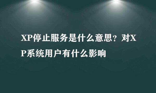 XP停止服务是什么意思？对XP系统用户有什么影响
