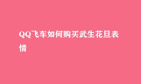 QQ飞车如何购买武生花旦表情