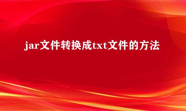 jar文件转换成txt文件的方法