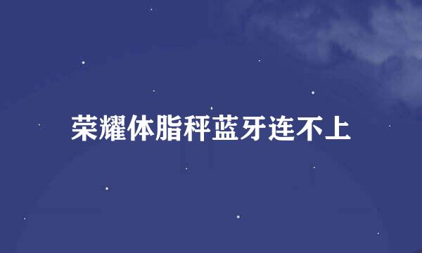 荣耀体脂秤蓝牙连不上