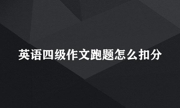 英语四级作文跑题怎么扣分