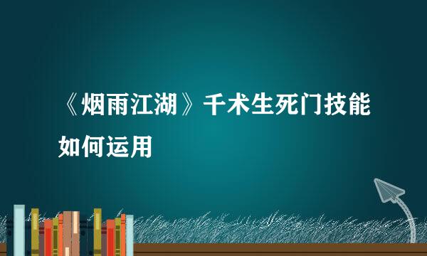 《烟雨江湖》千术生死门技能如何运用
