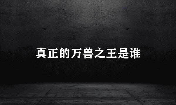 真正的万兽之王是谁