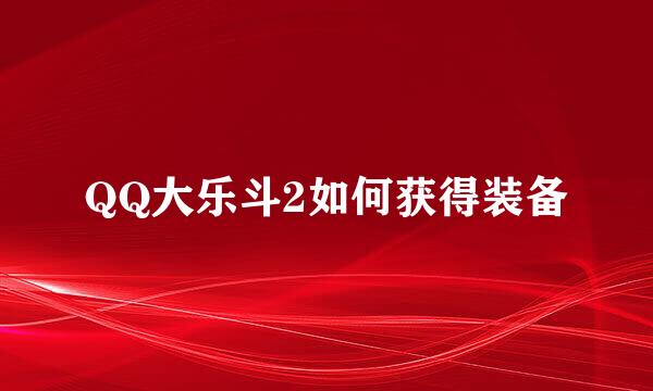 QQ大乐斗2如何获得装备