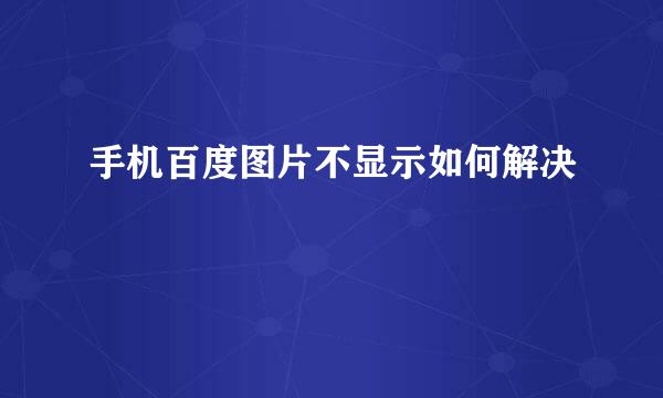 手机百度图片不显示如何解决