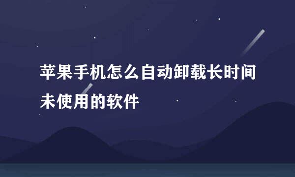 苹果手机怎么自动卸载长时间未使用的软件