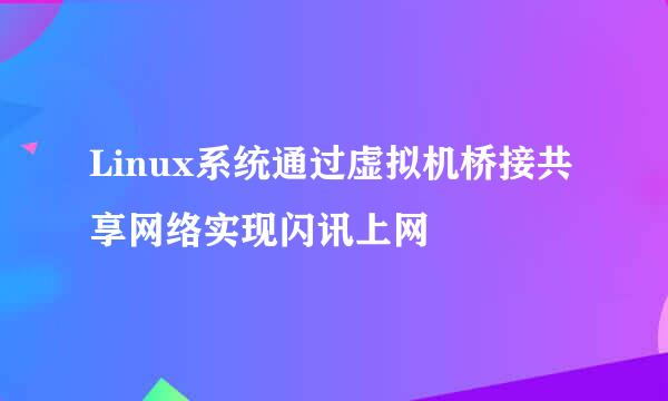 Linux系统通过虚拟机桥接共享网络实现闪讯上网