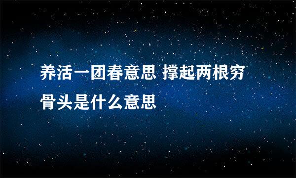 养活一团春意思 撑起两根穷骨头是什么意思