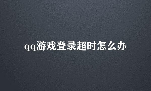 qq游戏登录超时怎么办