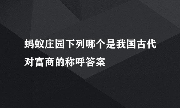 蚂蚁庄园下列哪个是我国古代对富商的称呼答案