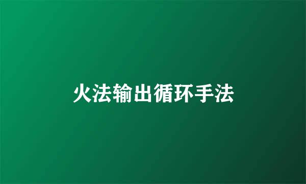 火法输出循环手法