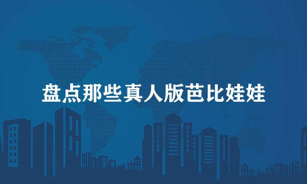 盘点那些真人版芭比娃娃