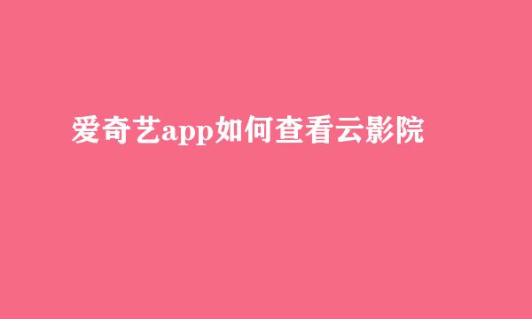 爱奇艺app如何查看云影院