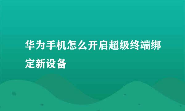 华为手机怎么开启超级终端绑定新设备