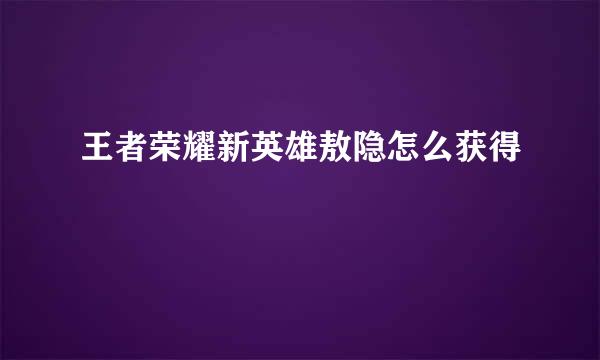 王者荣耀新英雄敖隐怎么获得