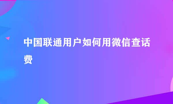 中国联通用户如何用微信查话费