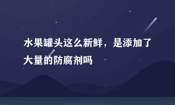 水果罐头这么新鲜，是添加了大量的防腐剂吗