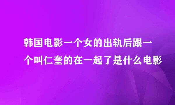 韩国电影一个女的出轨后跟一个叫仁奎的在一起了是什么电影