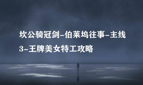 坎公骑冠剑-伯莱坞往事-主线3-王牌美女特工攻略