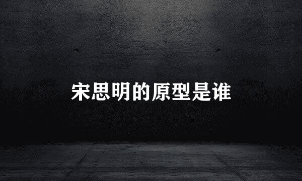 宋思明的原型是谁