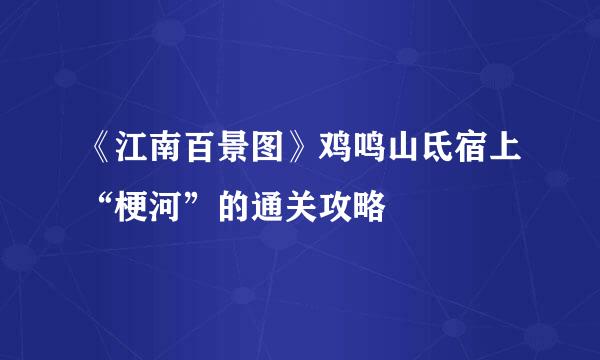 《江南百景图》鸡鸣山氐宿上“梗河”的通关攻略