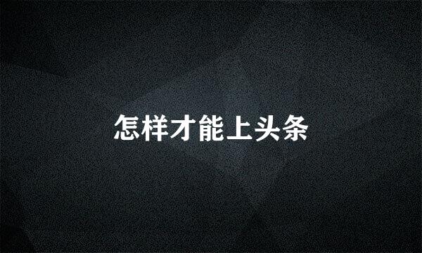 怎样才能上头条