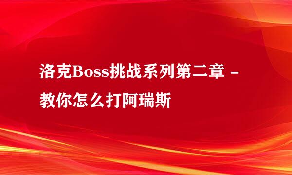 洛克Boss挑战系列第二章 - 教你怎么打阿瑞斯