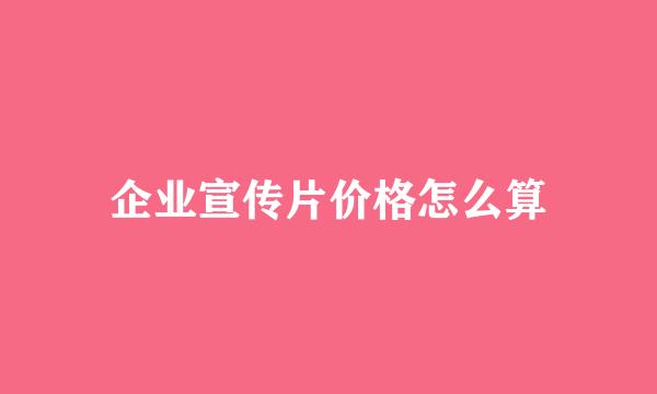 企业宣传片价格怎么算