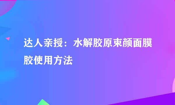 达人亲授：水解胶原束颜面膜胶使用方法