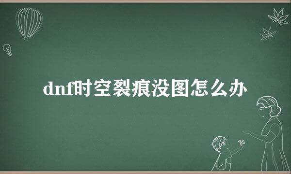 dnf时空裂痕没图怎么办