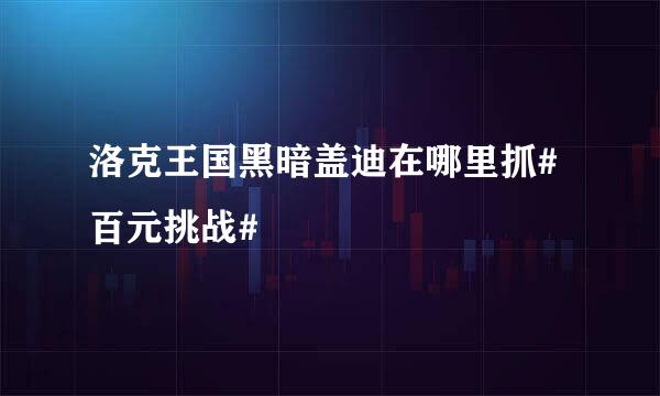 洛克王国黑暗盖迪在哪里抓#百元挑战#