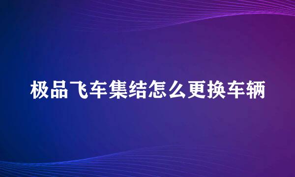 极品飞车集结怎么更换车辆